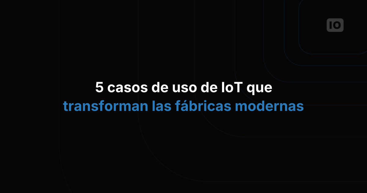 5 casos de uso de IoT que están transformando las fábricas modernas
