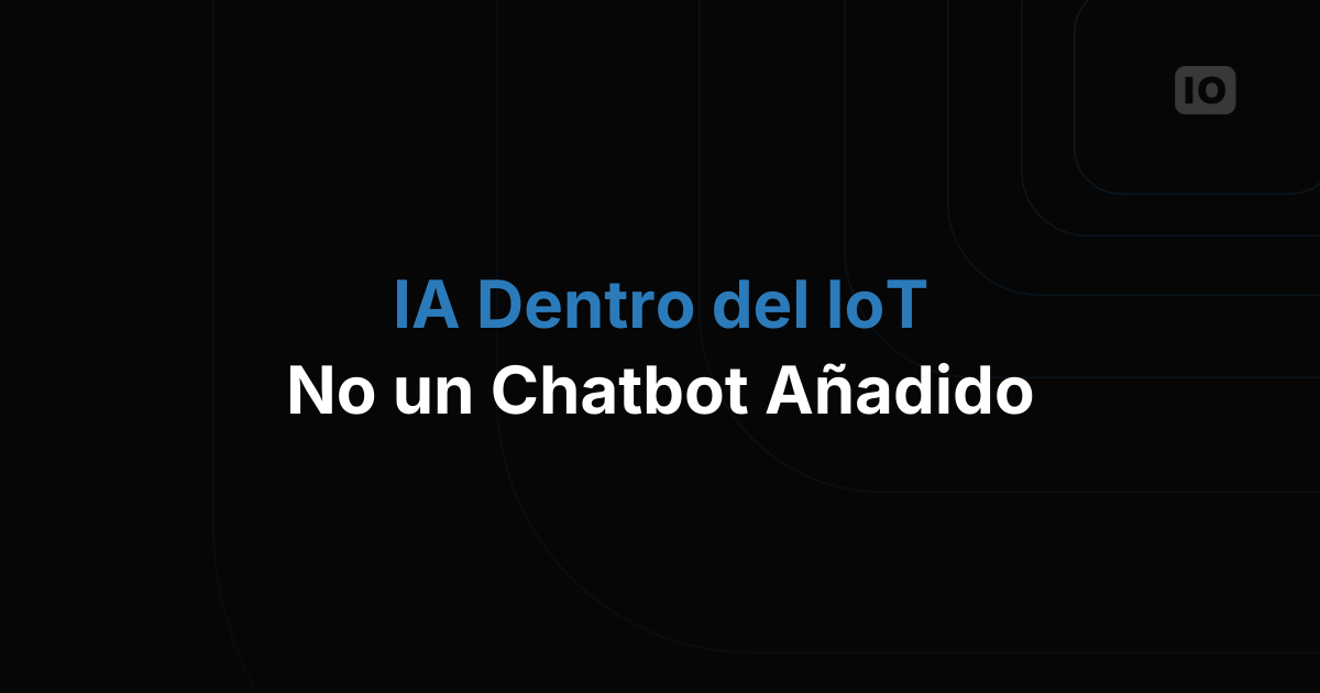 IA dentro del IoT: no es un chatbot añadido encima