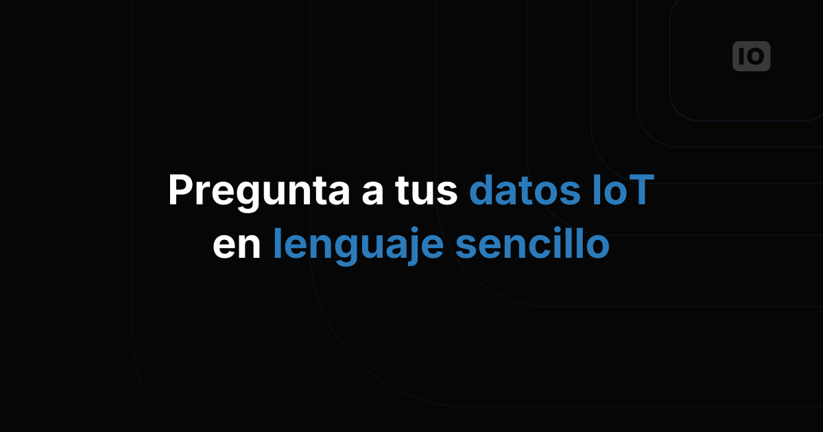 Pregúntale a tus datos de IoT en lenguaje natural: una guía práctica paso a paso