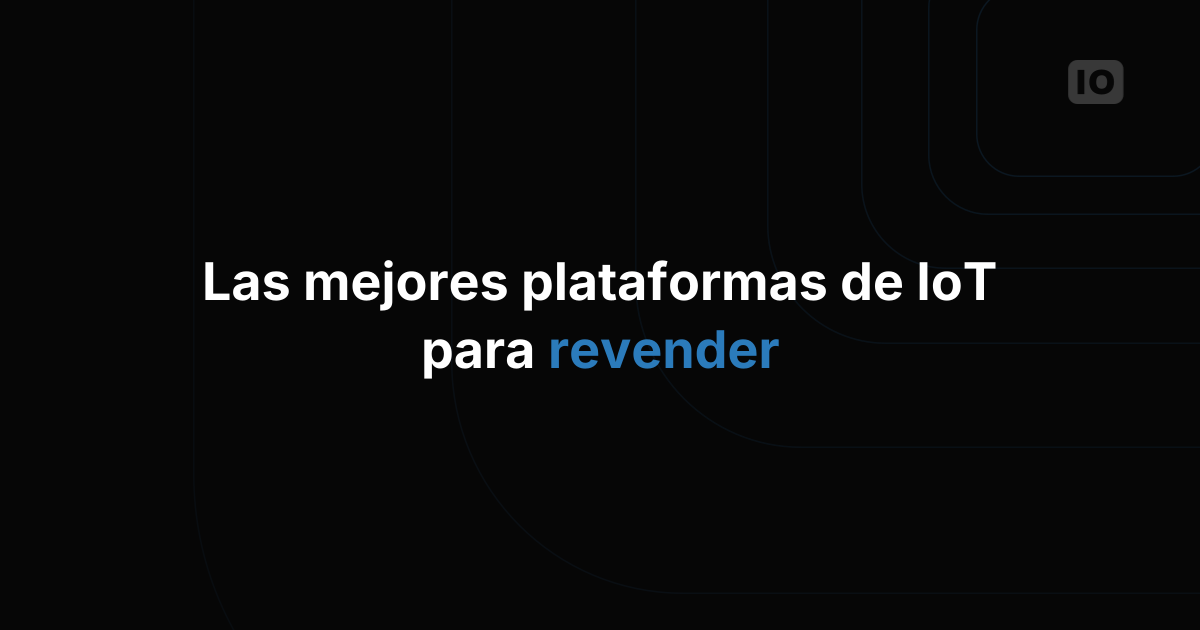 Las mejores plataformas de IoT para que los integradores de sistemas las revendan