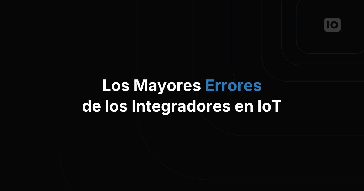 Los mayores errores de los integradores de sistemas al construir sobre plataformas IoT