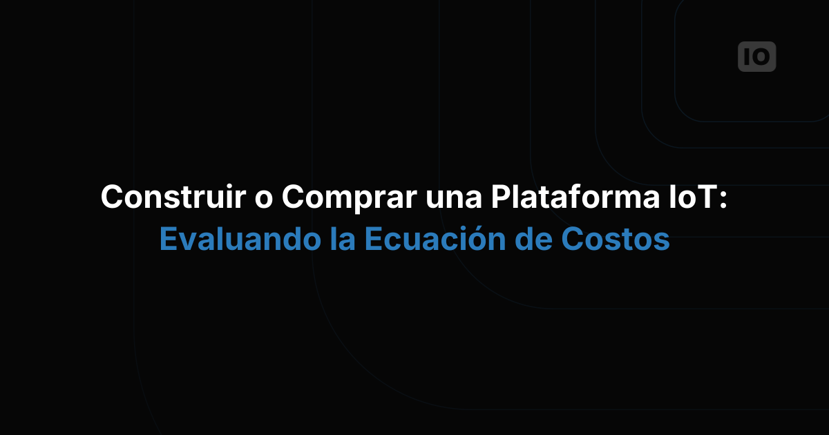 Construir o comprar una plataforma IoT: el análisis del costo real
