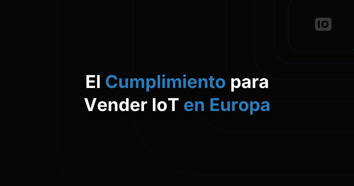 Qué certificaciones y cumplimiento necesitas para vender servicios de IoT en Europa