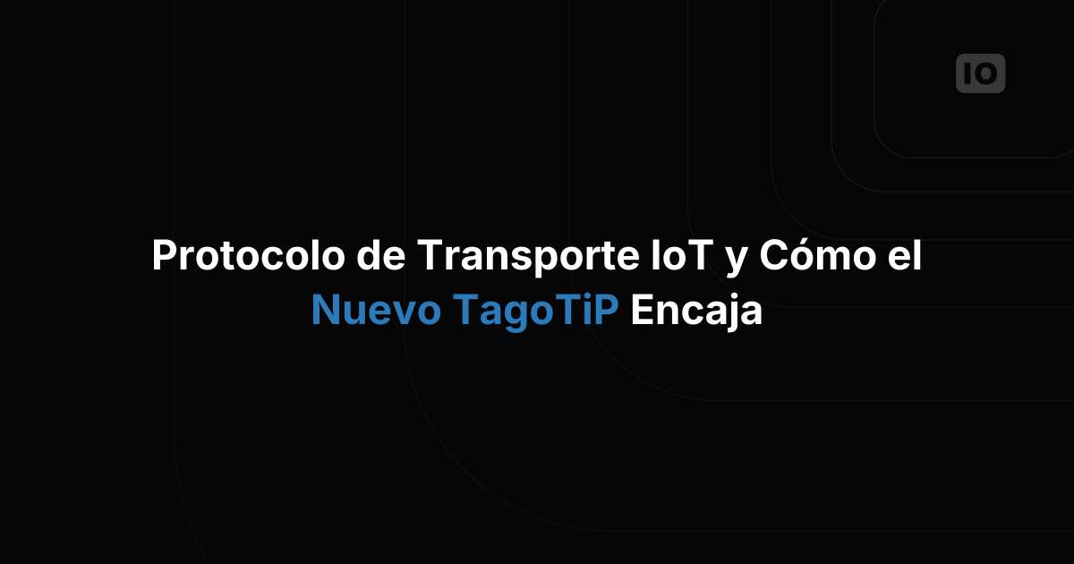 Cómo elegir un protocolo de transporte para IoT: UDP, TCP/IP, HTTPS, MQTT y el papel de TagoTiP