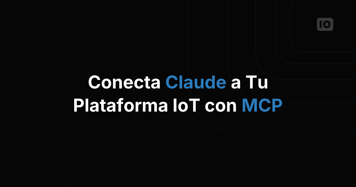 Cómo conectar Claude y otros asistentes de IA a tu plataforma IoT con MCP