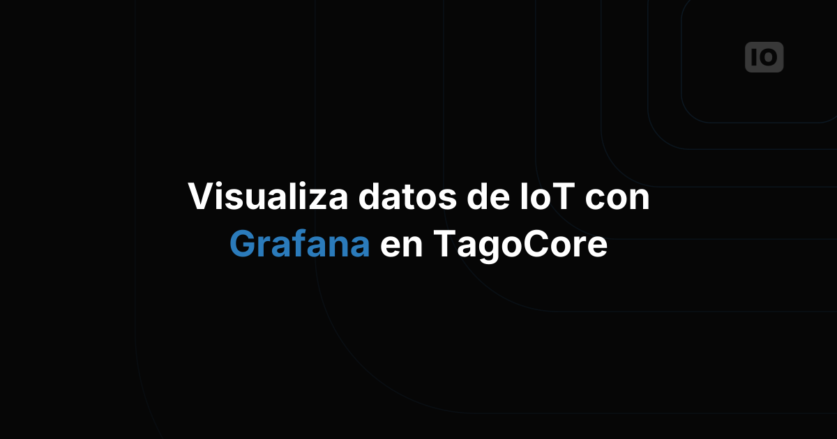 Visualización de datos en TagoCore con Grafana para aplicaciones IoT