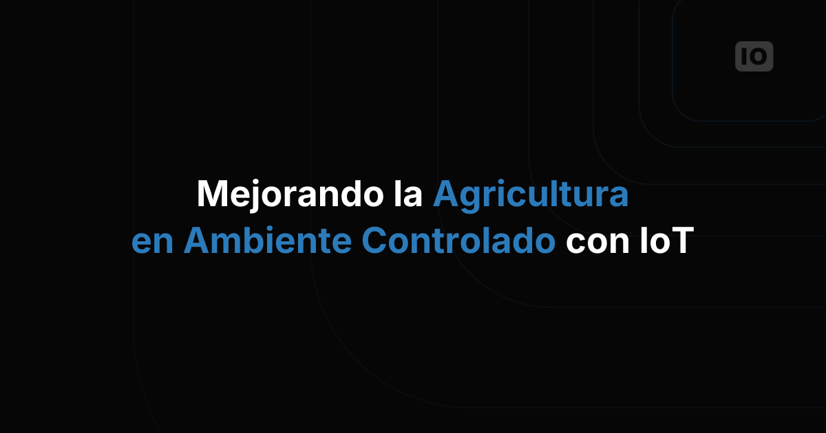 Potenciar la agricultura en ambientes controlados con IoT