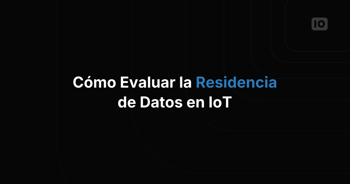Cómo evaluar las opciones de residencia de datos en una plataforma IoT