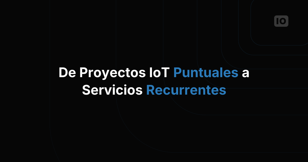 De proyectos puntuales de IoT a servicios recurrentes