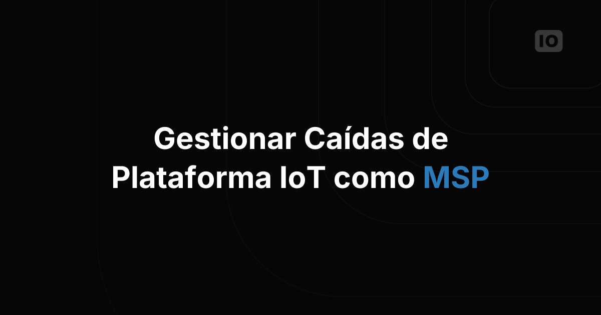 Cómo gestionar las caídas de la plataforma IoT siendo un proveedor de servicios gestionados