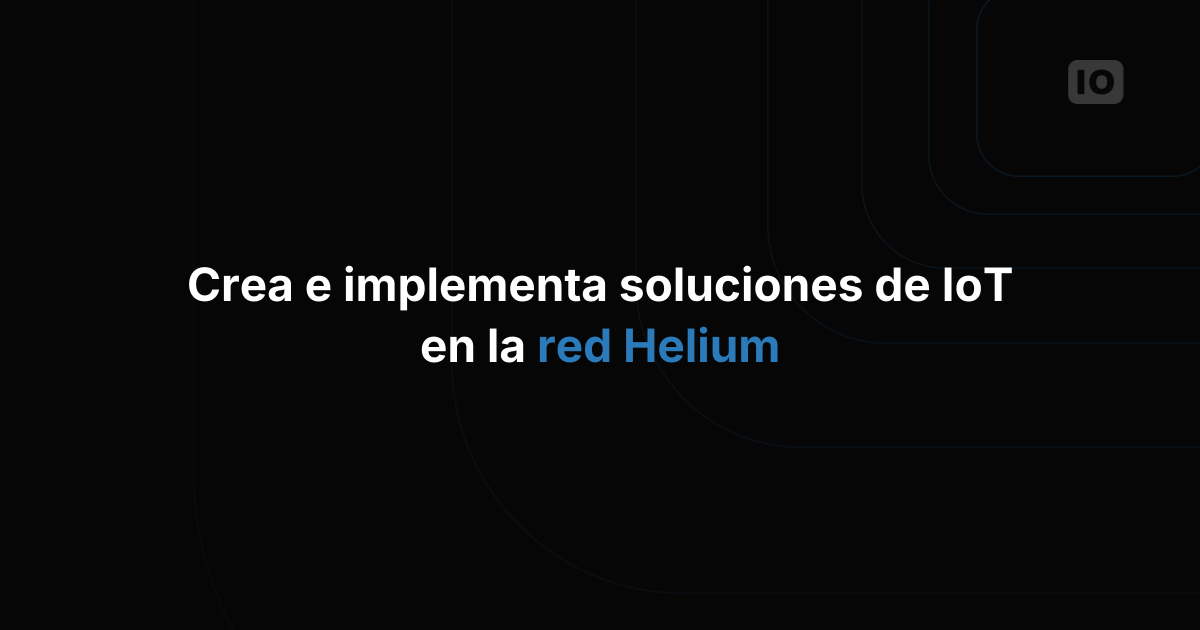 Crea e implementa soluciones conectadas con Helium