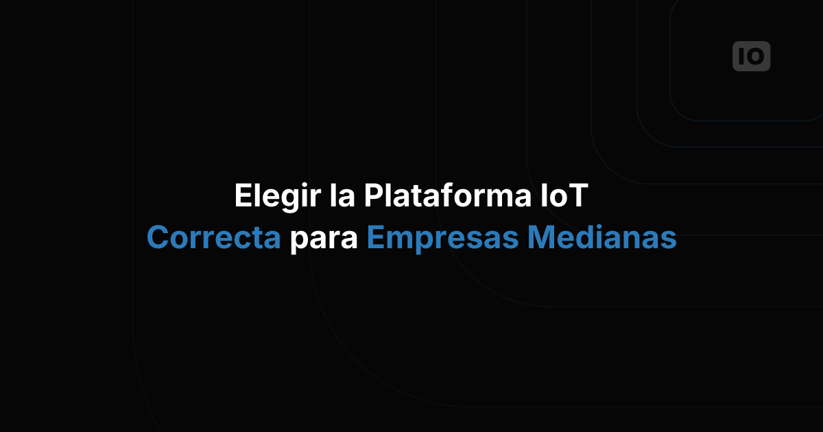 Cómo elegir la plataforma de IoT adecuada para una empresa mediana