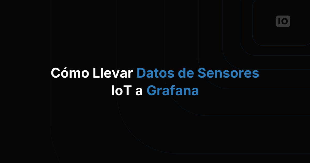 Cómo llevar datos de sensores IoT a Grafana