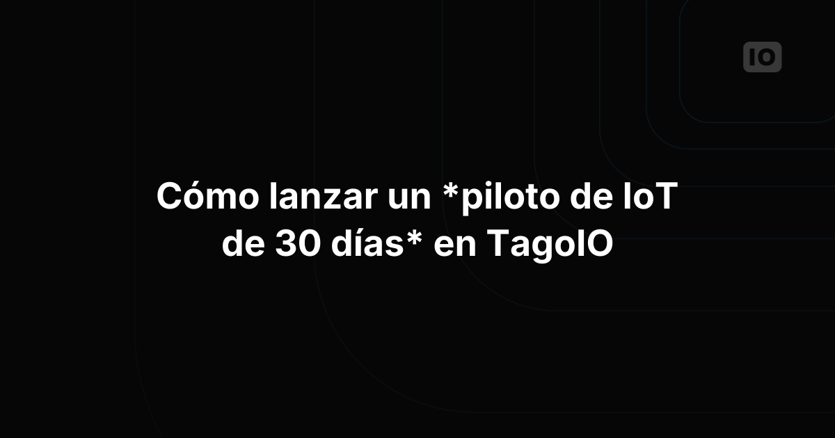 Cómo ejecutar un piloto de IoT de 30 días en TagoIO