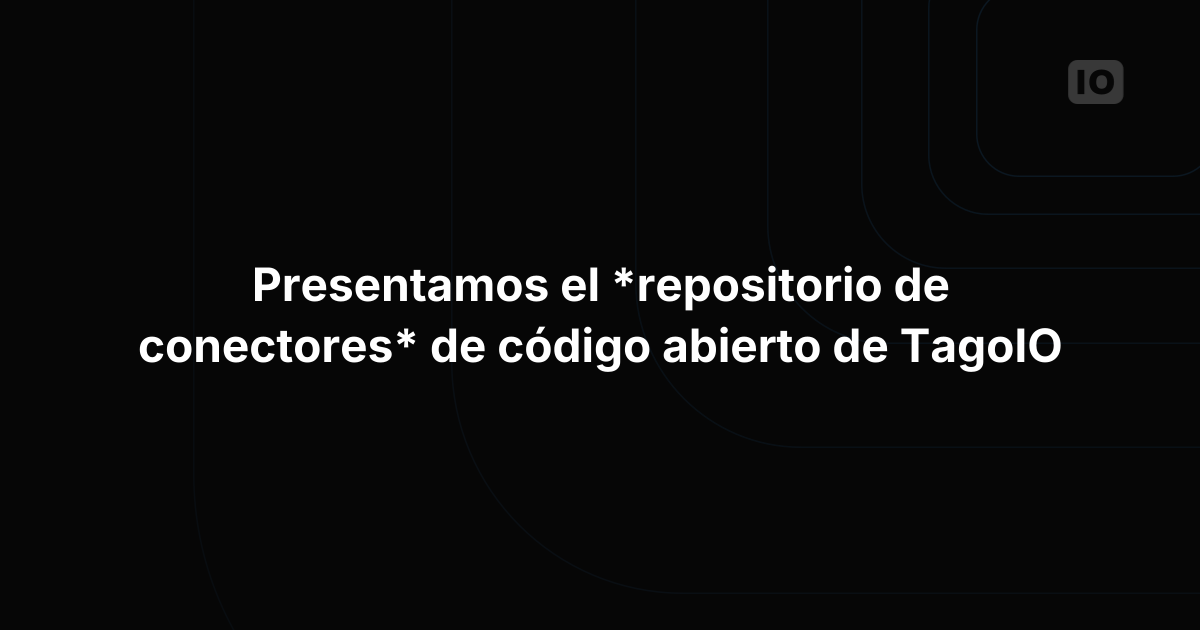 Presentamos el repositorio de connectors open source de TagoIO