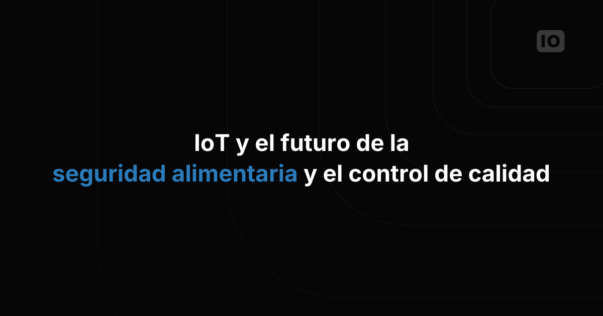 El IoT y el futuro de la seguridad alimentaria y el control de calidad