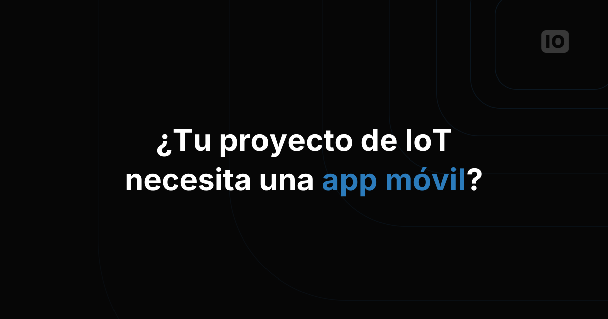 ¿Tu aplicación de IoT necesita una app?