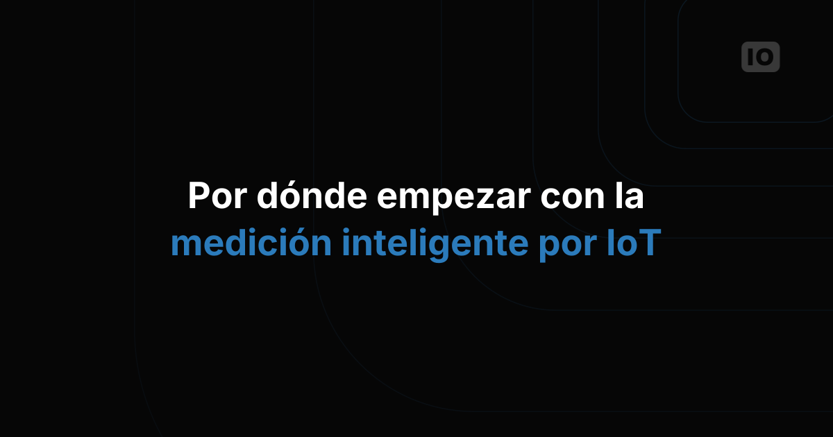 IoT para la medición inteligente: cómo dar tus primeros pasos