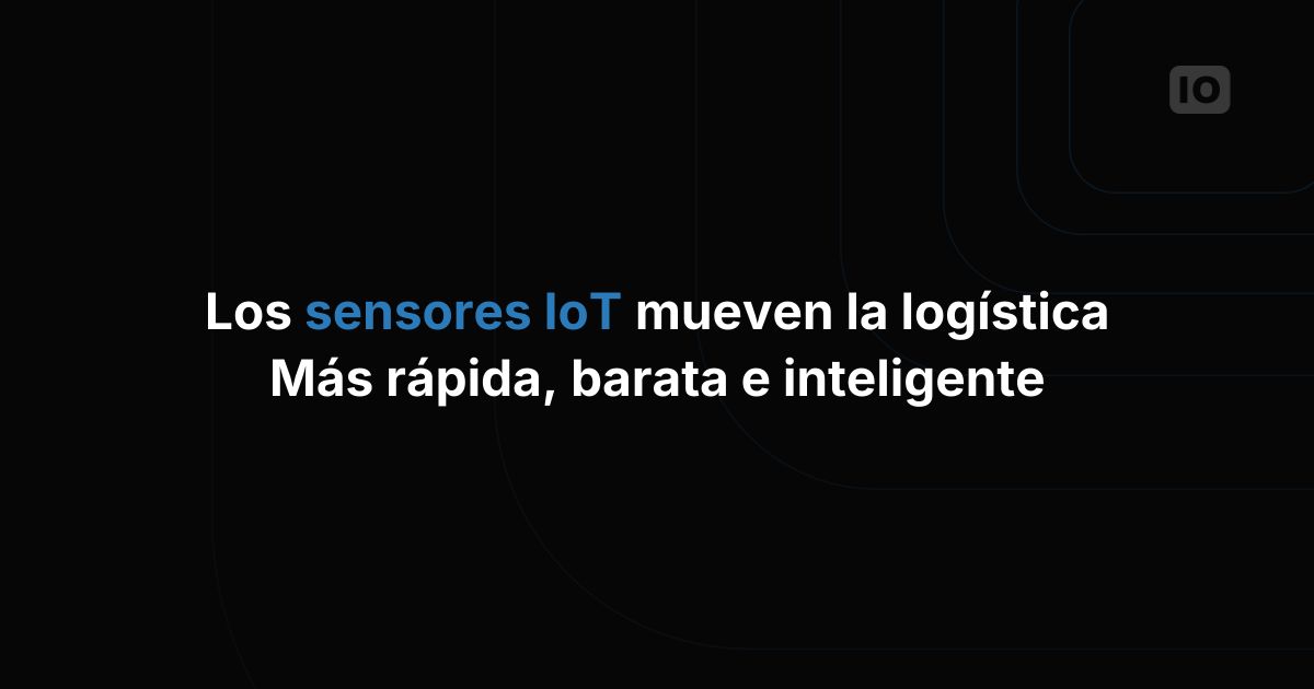 IoT en la logística: cómo los sensores mejoran las operaciones