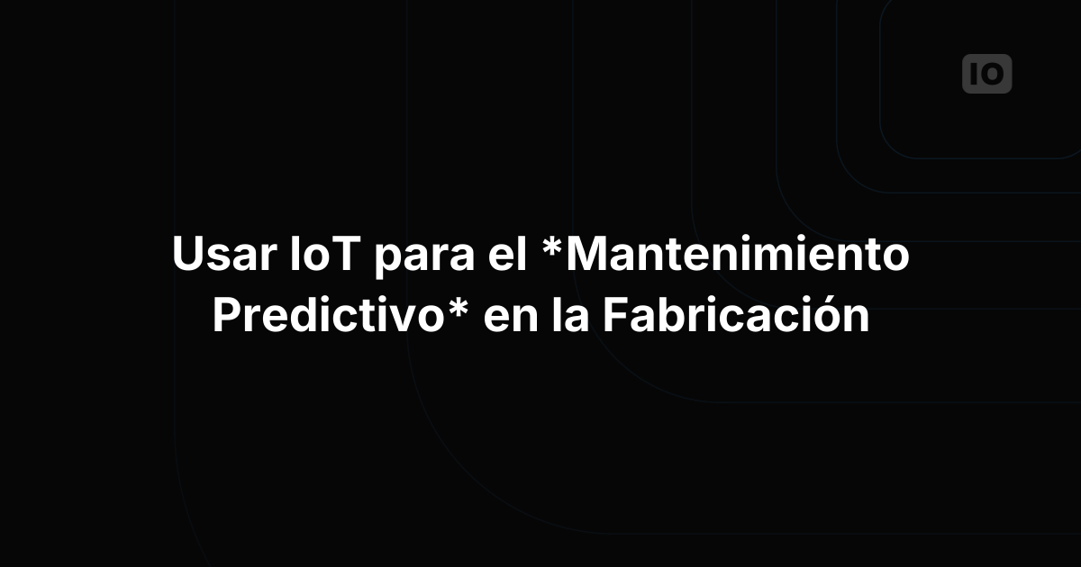 Mantenimiento predictivo con IoT en la industria manufacturera