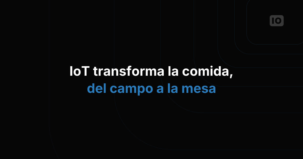 Cómo el IoT está revolucionando la industria alimentaria