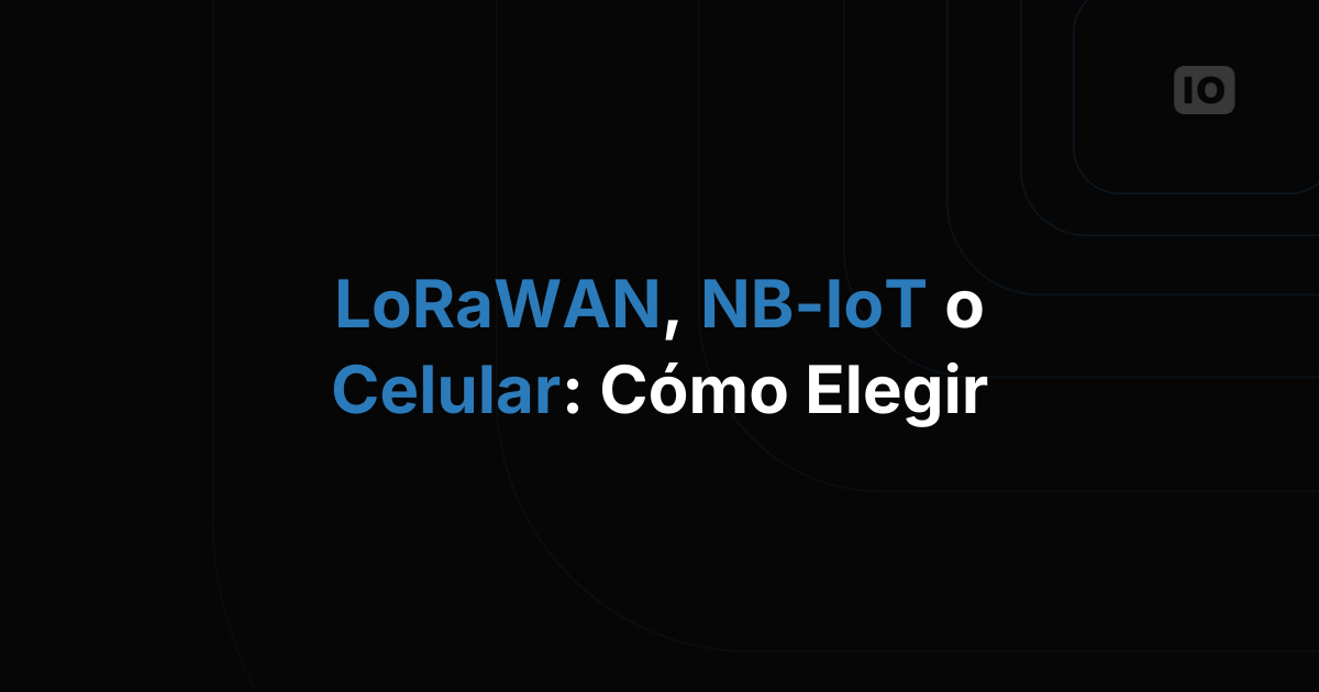 LoRaWAN, NB-IoT o celular: cómo elegir la conectividad IoT adecuada