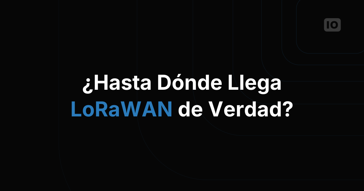¿Hasta dónde llega LoRaWAN de verdad en un despliegue real?
