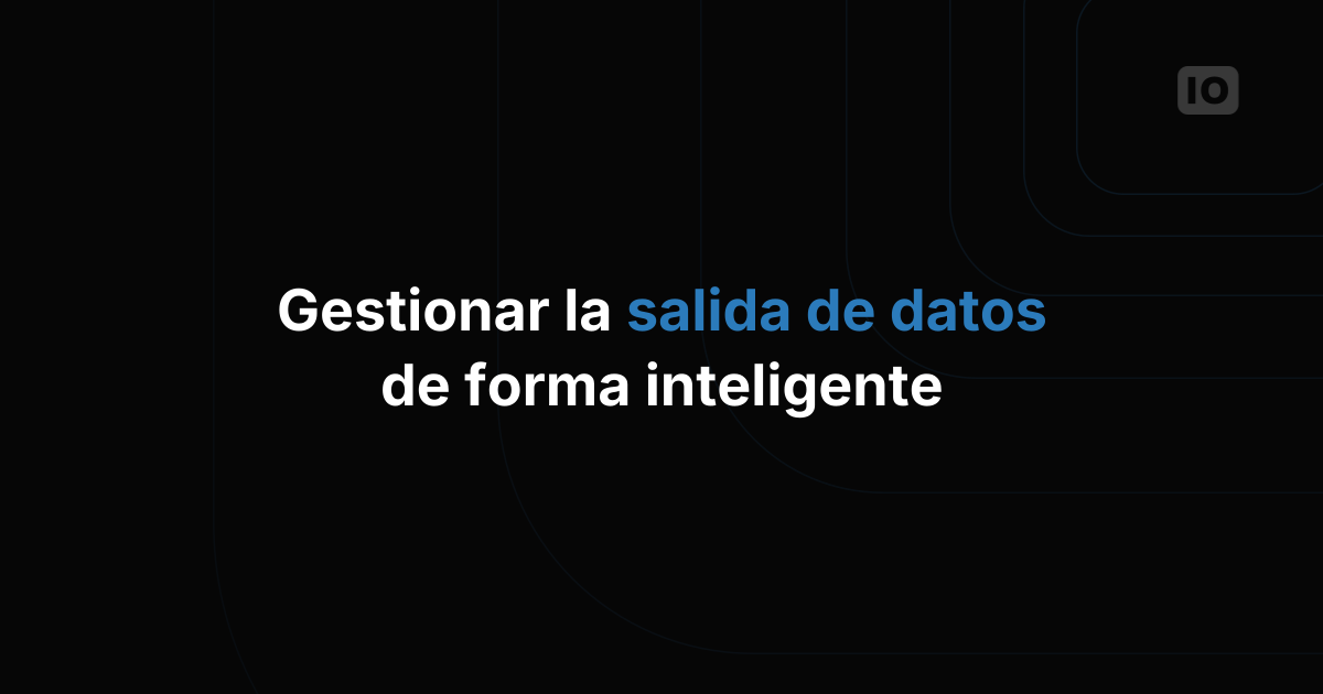 Cómo gestionar el Data Output de forma inteligente