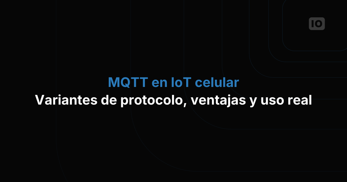 MQTT en IoT celular: variantes del protocolo, ventajas y casos de uso reales