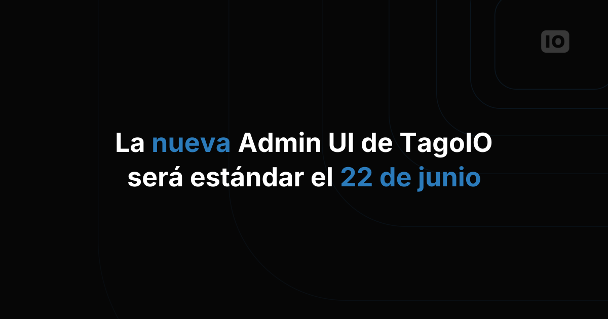 La nueva Admin UI de TagoIO pasa a ser la predeterminada el 22 de junio