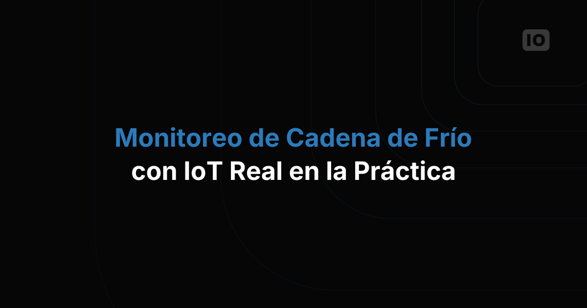 Monitoreo IoT real de la cadena de frío: un recorrido de campo