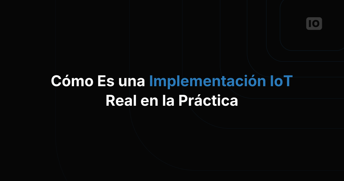 Cómo es un despliegue real de IoT, del piloto a la producción