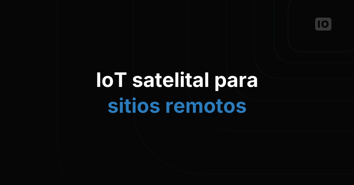 IoT satelital para el campo y otros sitios remotos: LooUQ, Skylo y TagoIO, de la lectura al resultado