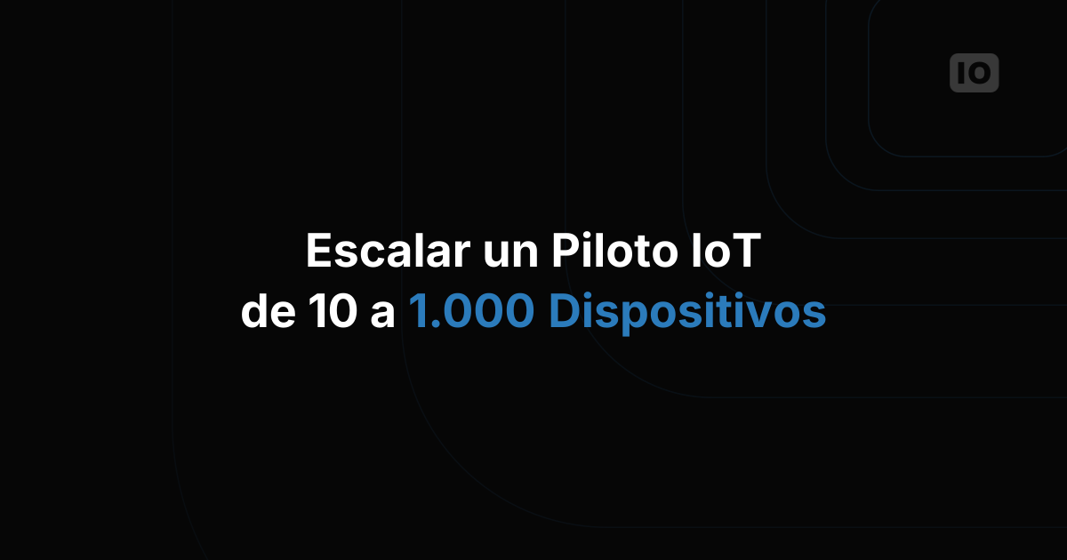 Cómo escalar de un piloto IoT de 10 dispositivos a 1.000