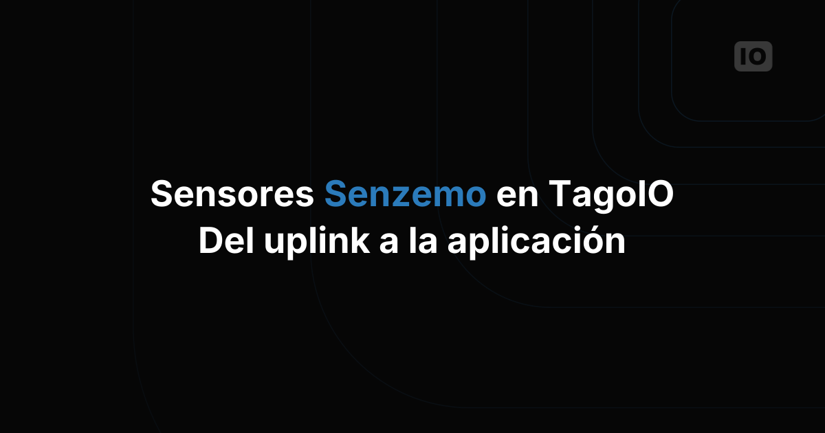 Sensores Senzemo y TagoIO: del primer uplink a una aplicación completa