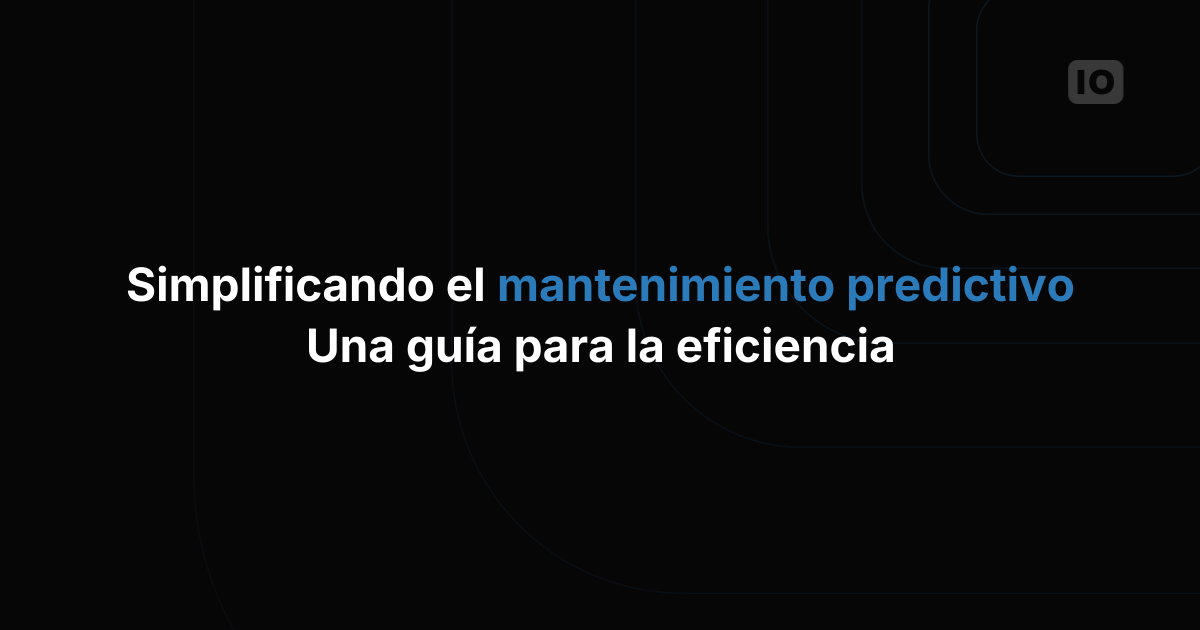 Mantenimiento predictivo sin complicaciones: una guía para ganar eficiencia