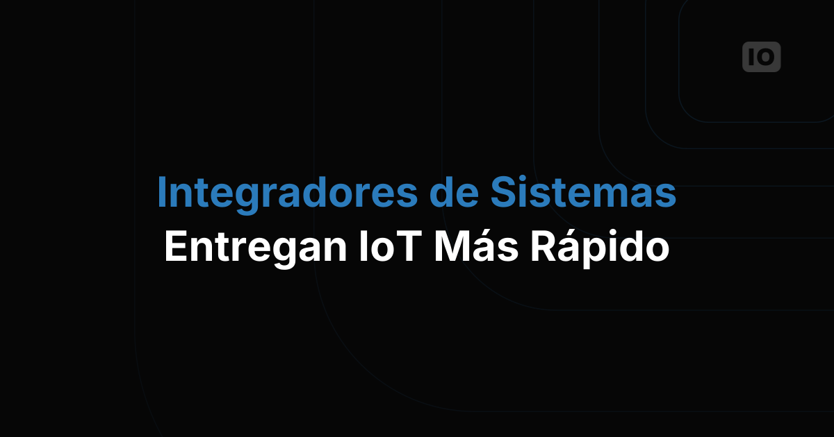 La importancia de los integradores de sistemas en los despliegues de IoT