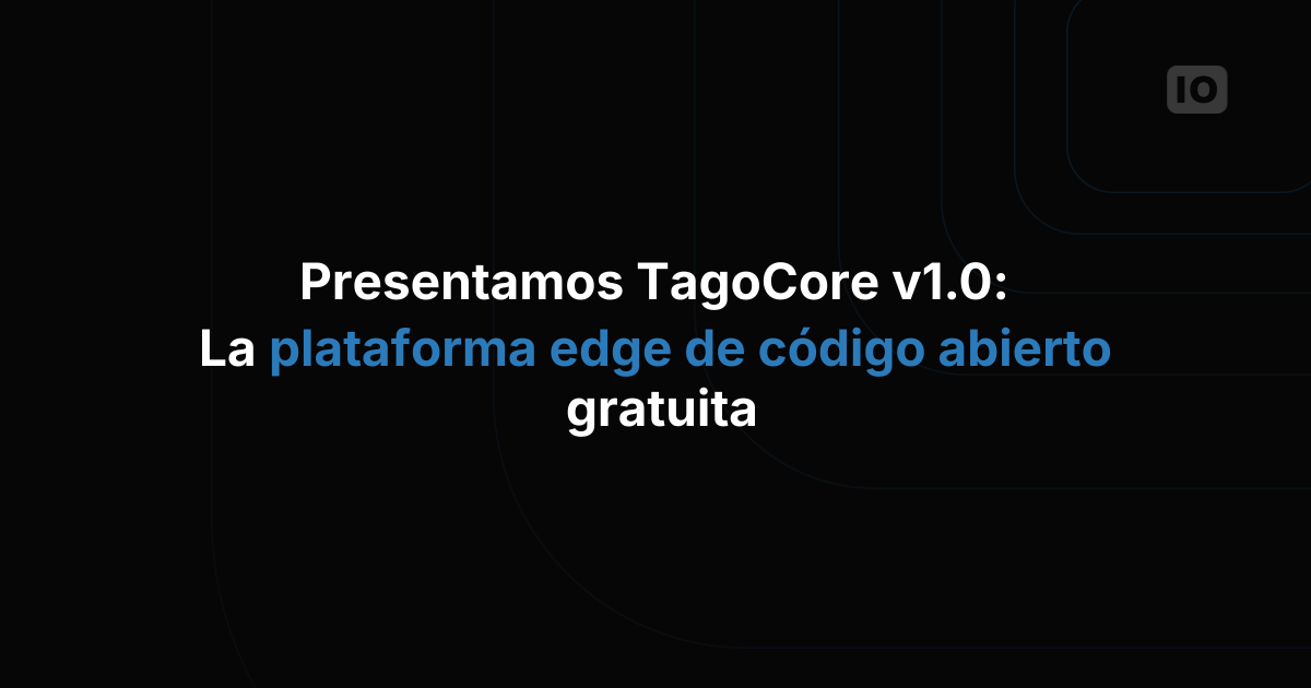Presentamos TagoCore v1.0: la plataforma edge gratuita y de código abierto