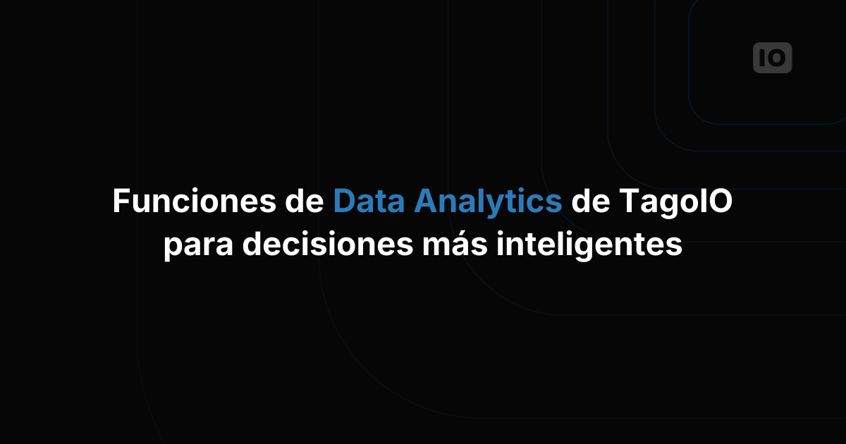 Las funciones de Data Analytics de TagoIO para tomar mejores decisiones
