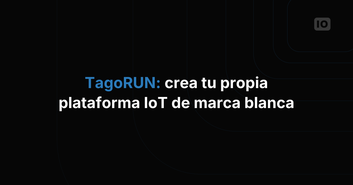 TagoRUN: lanza tu propia plataforma IoT de marca blanca