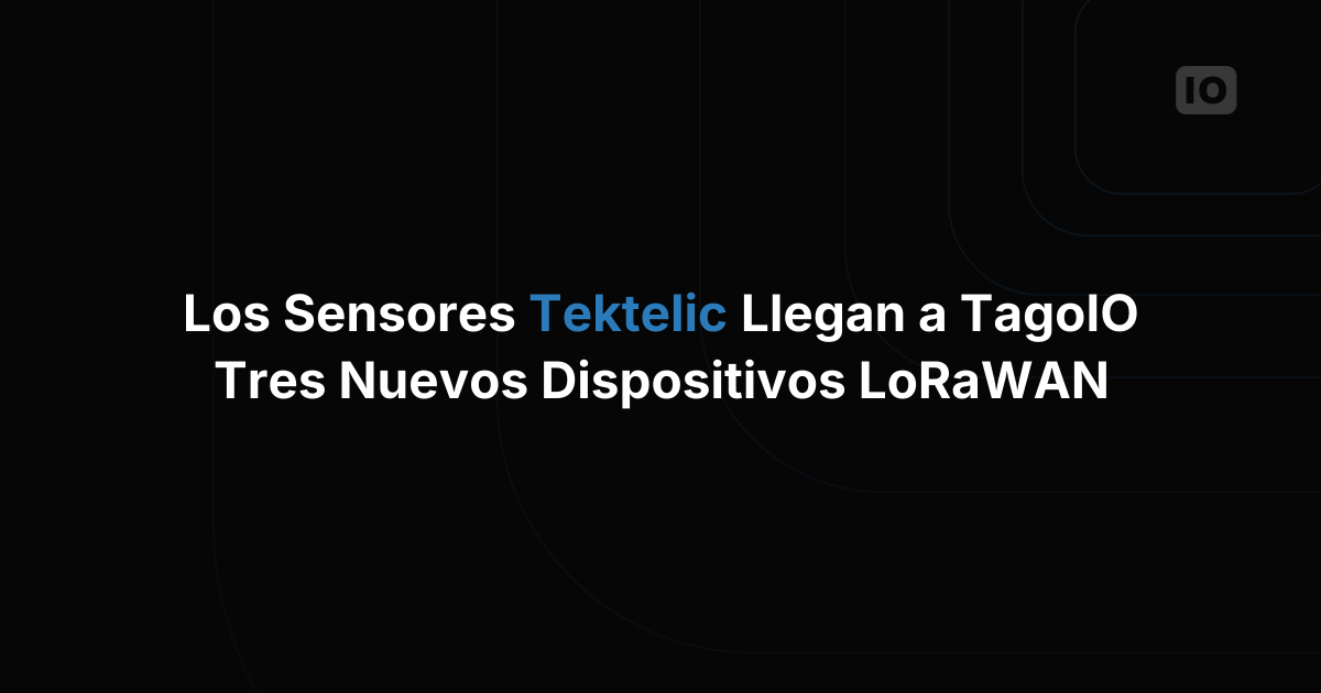 Nueva integración de dispositivos LoRaWAN™: Tektelic y TagoIO