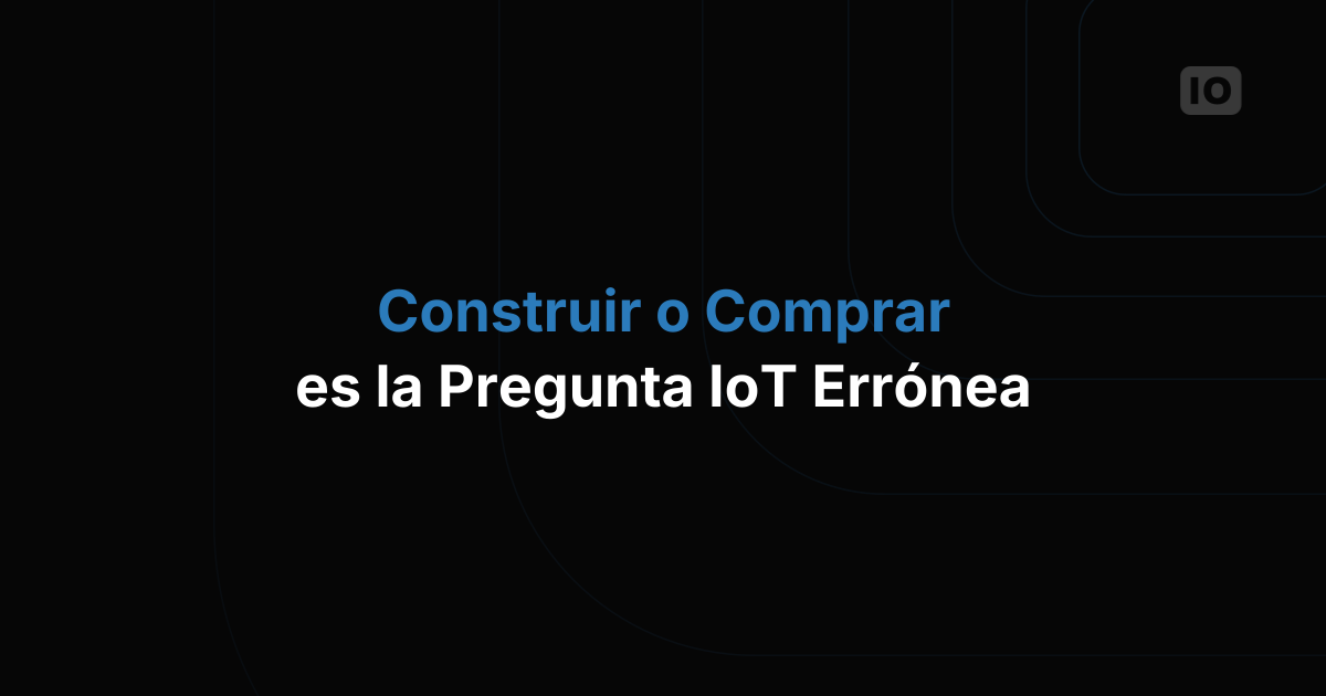 La nueva pregunta que todo equipo de IoT debería hacerse (no es "construir o comprar")