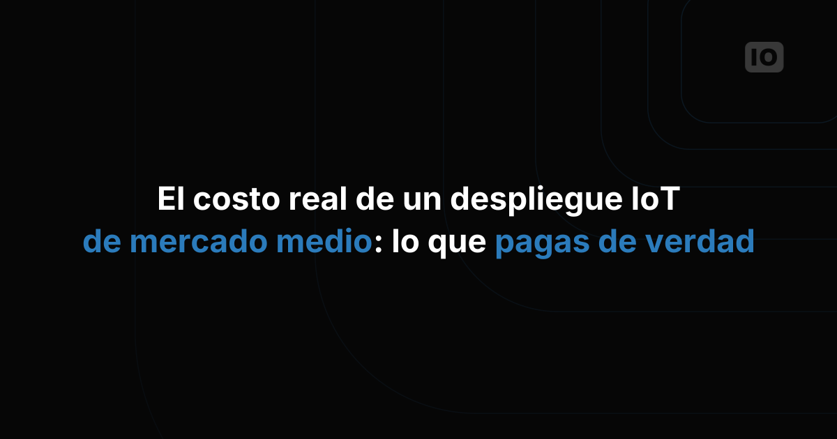 El costo real de un despliegue de IoT de mercado medio: lo que realmente pagas