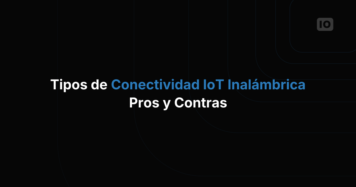 Tipos de conectividad inalámbrica para IoT: ventajas y desventajas