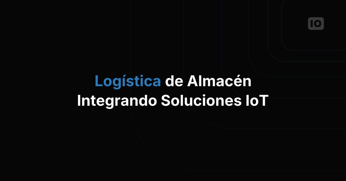 Logística de almacenes: el poder transformador del IoT en los almacenes modernos