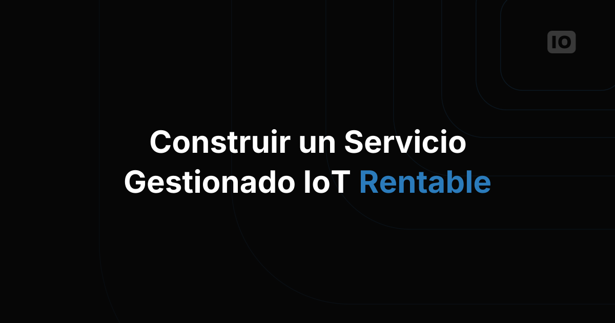 Cómo es un modelo de negocio rentable de servicios gestionados de IoT