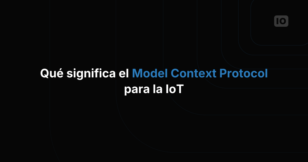 Qué significa el Model Context Protocol (MCP) para el IoT