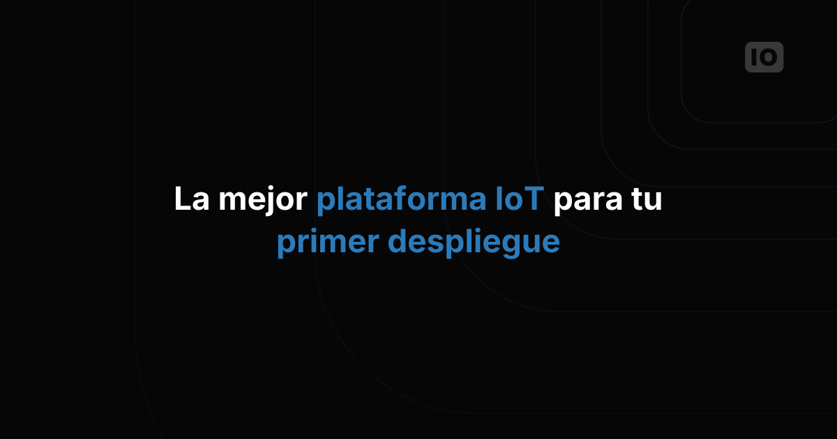 ¿Qué plataforma de IoT es la mejor para tu primer despliegue?