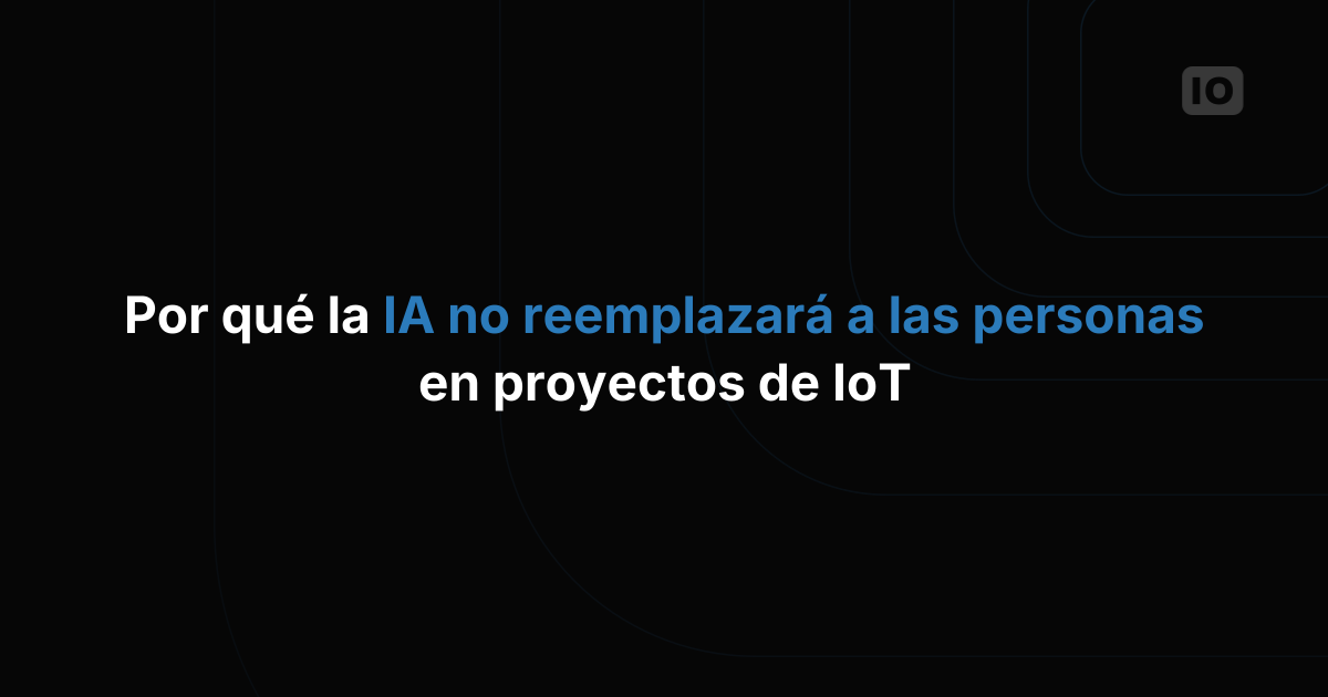 Por qué la IA todavía no reemplazará a las personas y los equipos en los proyectos de IoT