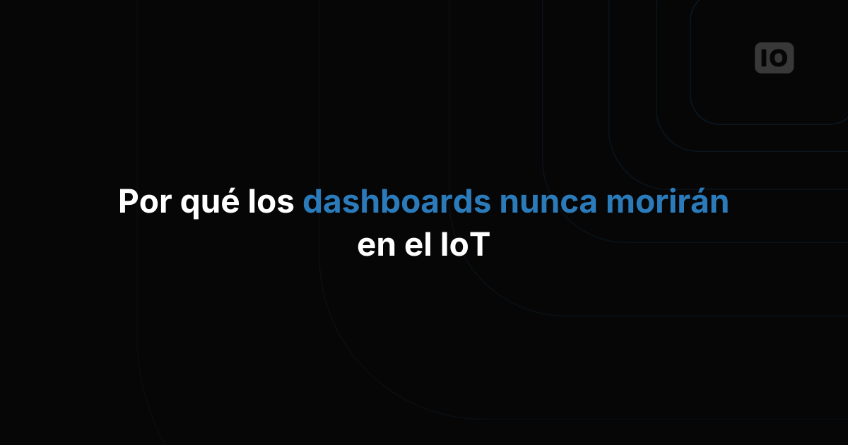 Por qué los dashboards nunca morirán en el IoT: la revolución en la visualización de datos que estamos ignorando